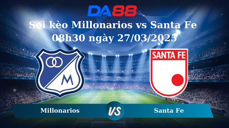 Nhận định soi kèo Millonarios vs Santa Fe 08h30 ngày 27/03/2025 - VĐQG Colombia  DA88