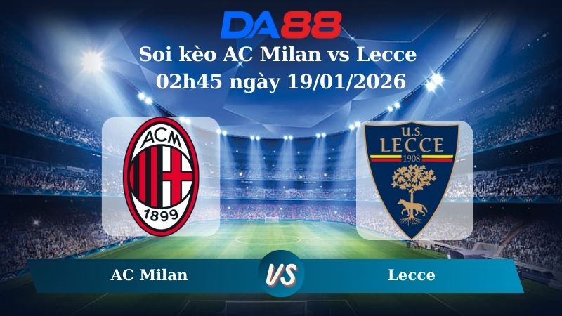 Nhận định soi kèo AC Milan vs Lecce 02h45 ngày 19/01/2026 – Serie A  DA88