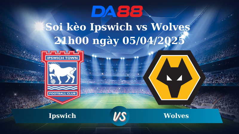 Nhận định soi kèo Ipswich vs Wolves 21h00 ngày 05/04/2025 - Ngoại hạng Anh DA88