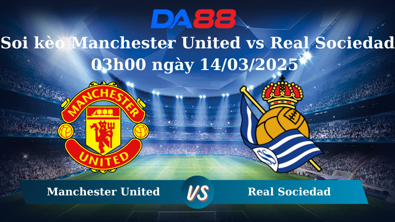 Nhận định soi kèo Manchester United vs Real Sociedad 03h00 ngày 14/03/2025 – Europa League DA88