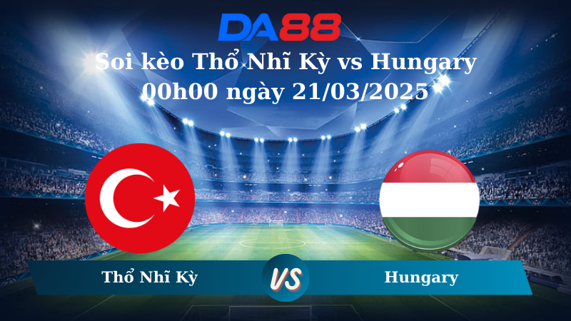 Nhận định soi kèo Thổ Nhĩ Kỳ vs Hungary 00h00 ngày 21/03/2025 – Nations League DA88