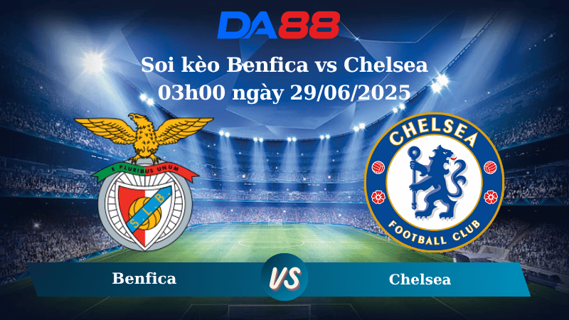 Nhận định soi kèo Benfica vs Chelsea 03h00 ngày 29/06/2025 – FIFA Club World Cup DA88