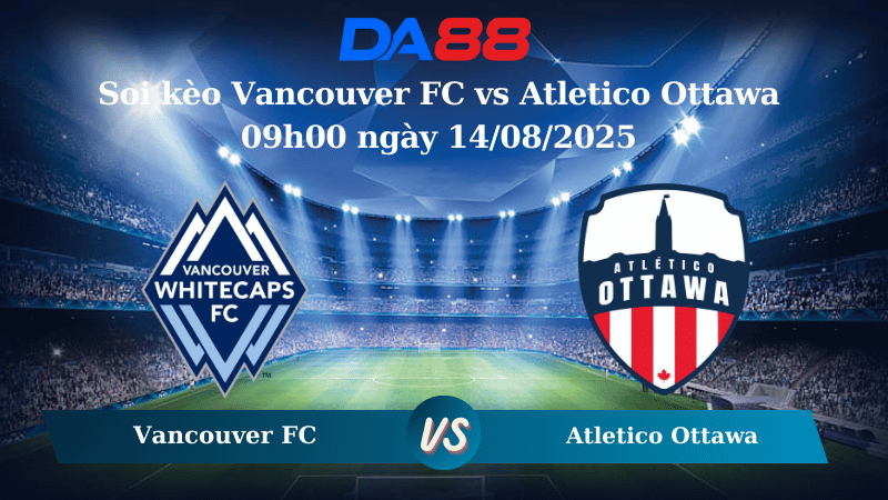 Nhận định soi kèo Vancouver FC vs Atletico Ottawa 09h00 ngày 14/08/2025 – Canada Championship DA88