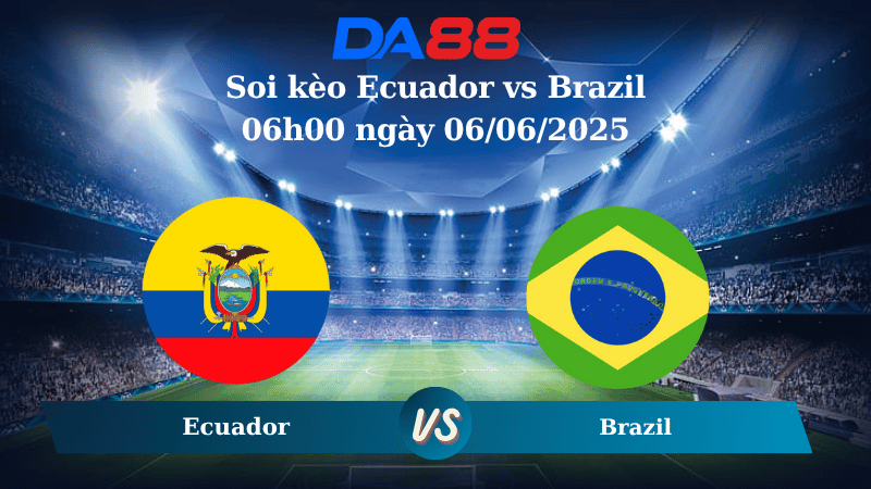 Nhận định soi kèo Ecuador vs Brazil 06h00 ngày 06/06/2025 – Vòng loại World Cup 2026 DA88