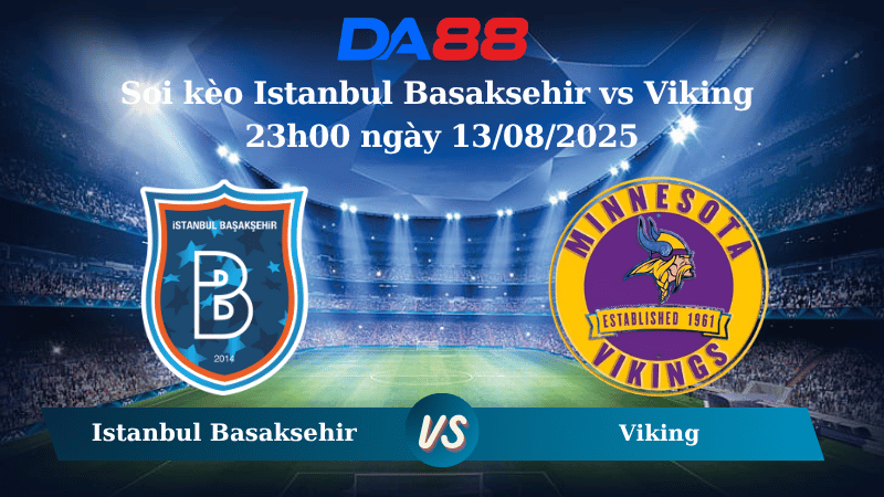 Nhận định soi kèo Istanbul Basaksehir vs Viking 23h00 ngày 13/08/2025 - Vòng loại Conference League DA88