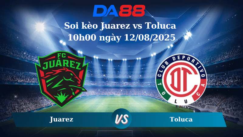 Nhận định soi kèo Juarez vs Toluca 10h00 ngày 12/08/2025 - VĐQG Mexico DA88