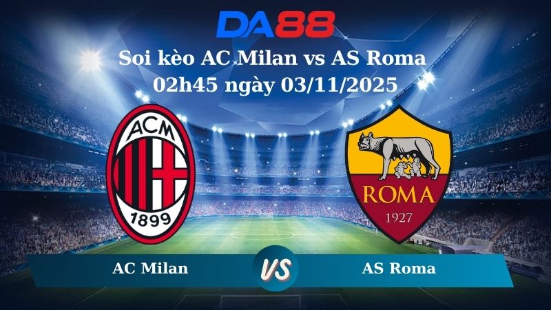 Nhận định soi kèo AC Milan vs AS Roma 02h45 ngày 03/11/2025 – Serie A  DA88