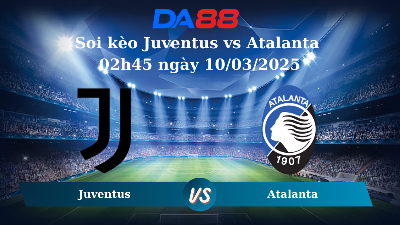 Nhận định soi kèo Juventus vs Atalanta 02h45 ngày 10/03/2025 – Serie A DA88