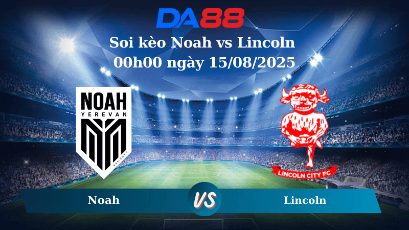 Nhận định soi kèo Noah vs Lincoln 00h00 ngày 15/08/2025 - Vòng loại Europa League DA88