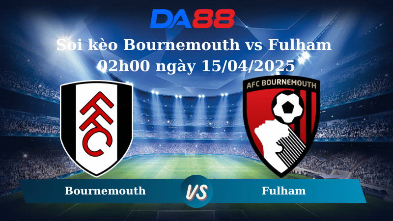 Nhận định soi kèo Bournemouth vs Fulham 02h00 ngày 15/04/2025 – Ngoại Hạng Anh DA88