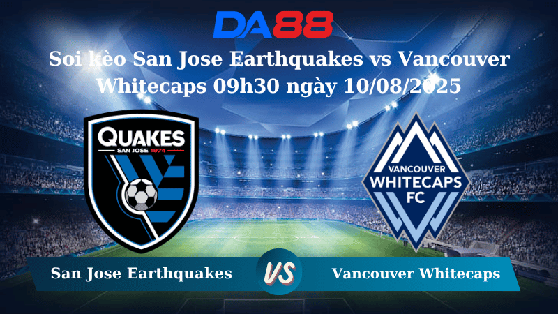 Nhận định soi kèo San Jose Earthquakes vs Vancouver Whitecaps 09h30 ngày 10/08/2025 - Nhà nghề Mỹ DA88