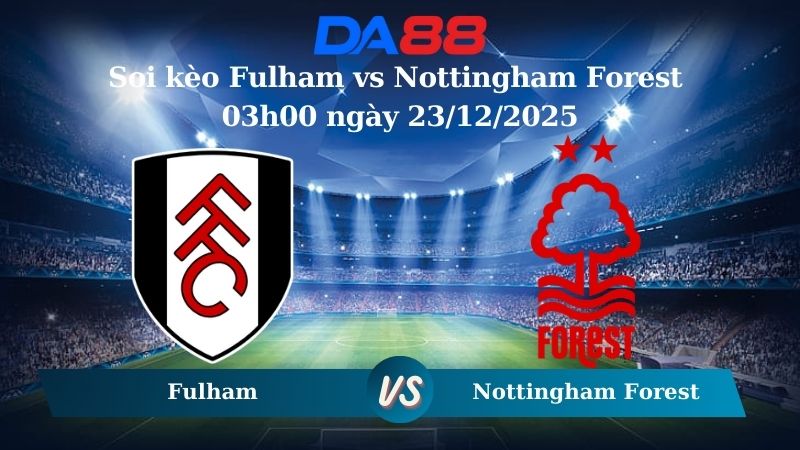 Nhận định soi kèo Fulham vs Nottingham Forest 03h00 ngày 23/12/2025 – Ngoại hạng Anh DA88