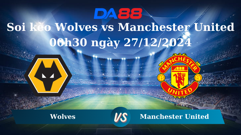 Nhận định soi kèo Wolves vs Manchester United 00h30 ngày 27/12/2024 – Ngoại Hạng Anh DA88