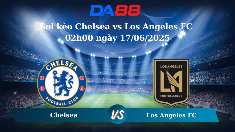 Nhận định soi kèo Chelsea vs Los Angeles FC 02h00 ngày 17/06/2025 - FIFA Club World Cup DA88