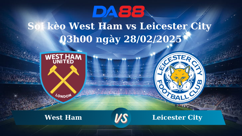 Nhận định soi kèo West Ham vs Leicester City 03h00 ngày 28/02/2025 – Ngoại hạng Anh DA88