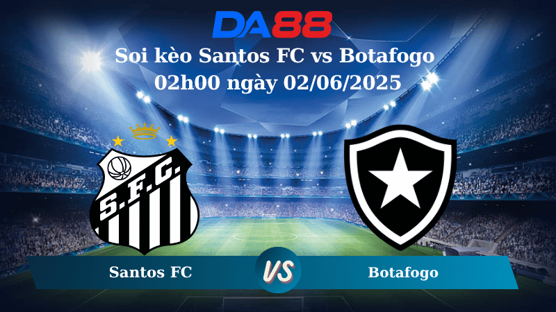 Nhận định soi kèo Santos FC vs Botafogo 02h00 ngày 02/06/2025 – VĐQG Brazil  DA88