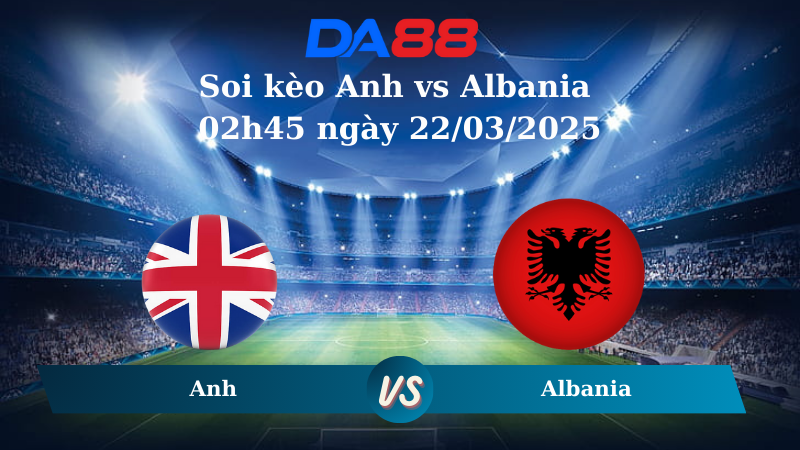 Nhận định soi kèo Anh vs Albania 02h45 ngày 22/03/2025 – Vòng loại World Cup 2026 DA88