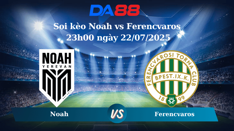 Nhận định soi kèo Noah vs Ferencvaros 23h00 ngày 22/07/2025 - Vòng loại Champions League DA88