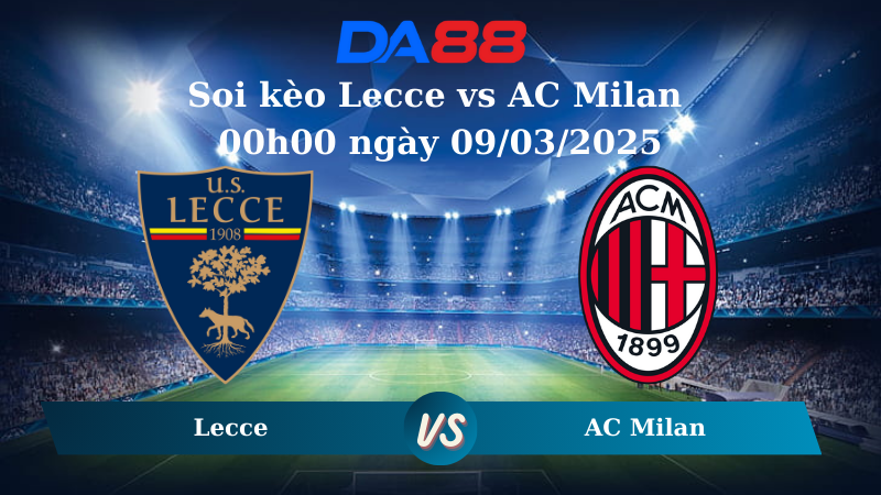 Nhận định soi kèo Lecce vs AC Milan 00h00 ngày 09/03/2025 – Serie A DA88