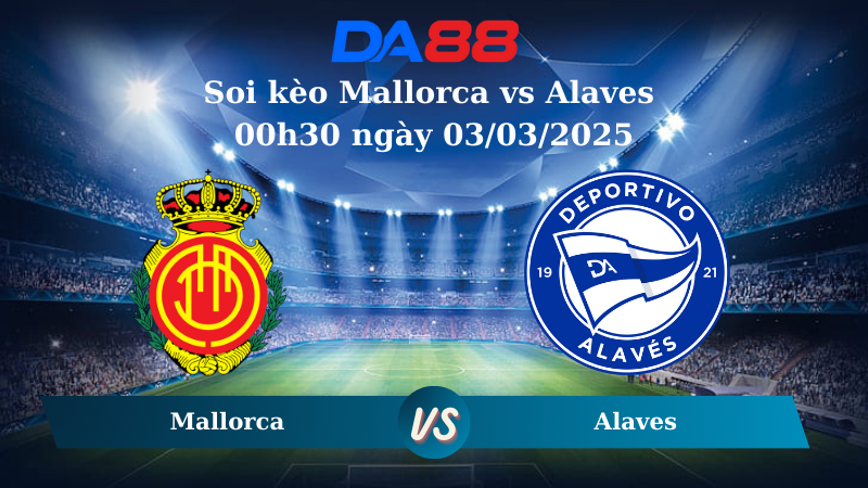 Nhận định soi kèo Mallorca vs Alaves 00h30 ngày 03/03/2025 – La Liga  DA88