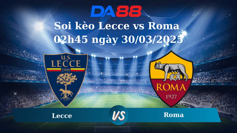 Nhận định soi kèo Lecce vs Roma 02h45 ngày 30/03/2025 - Serie A  DA88