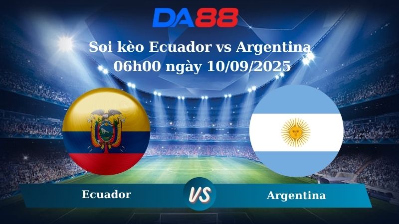 Nhận định soi kèo Ecuador vs Argentina 06h00 ngày 10/09/2025 – Vòng loại World Cup 2026  DA88