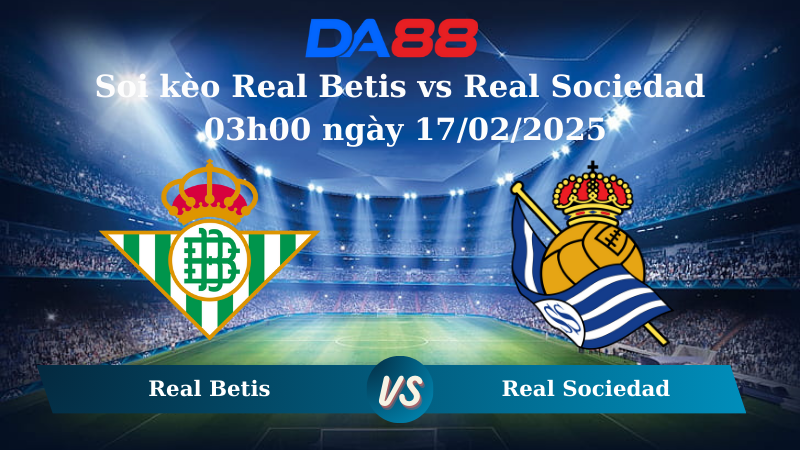 Nhận định soi kèo Real Betis vs Real Sociedad 03h00 ngày 17/02/2025 – La Liga DA88
