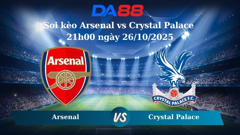 Nhận định soi kèo Arsenal vs Crystal Palace 21h00 ngày 26/10/2025 – Ngoại hạng Anh DA88