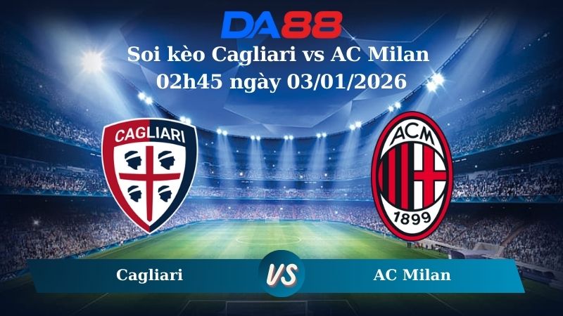 Nhận định soi kèo Cagliari vs AC Milan 02h45 ngày 03/01/2026 – Serie A  DA88