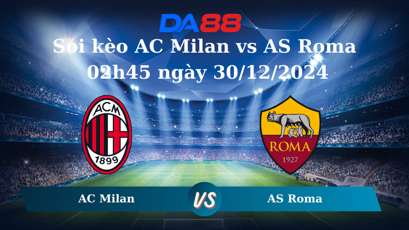 Nhận định soi kèo AC Milan vs AS Roma 02h45 ngày 30/12/2024 – Serie A DA88