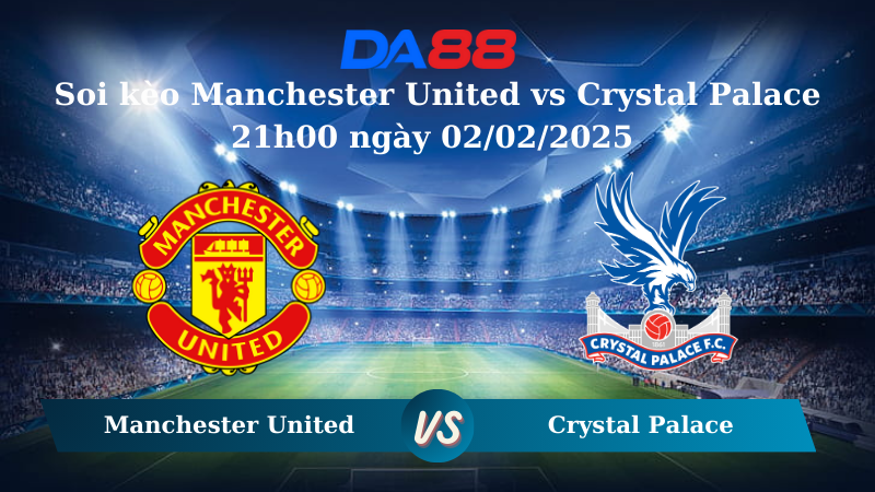 Nhận định soi kèo Manchester United vs Crystal Palace 21h00 ngày 02/02/2025 – Ngoại Hạng Anh DA88