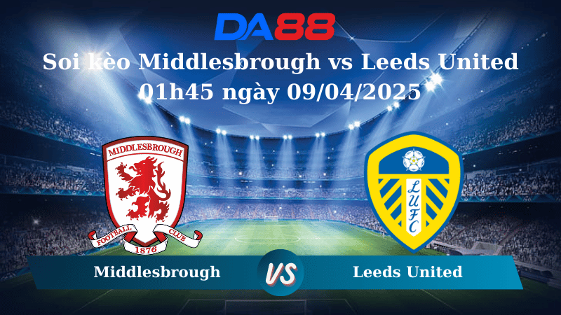 Nhận định soi kèo Middlesbrough vs Leeds United 01h45 ngày 09/04/2025 – Hạng nhất Anh DA88