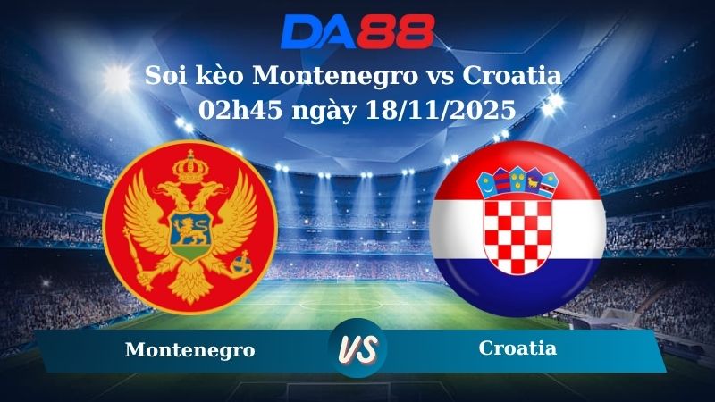 Nhận định soi kèo Montenegro vs Croatia 02h45 ngày 18/11/2025 – Vòng loại World Cup 2025 DA88