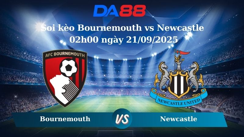 Nhận định soi kèo Bournemouth vs Newcastle 02h00 ngày 21/09/2025 - Ngoại hạng Anh  DA88