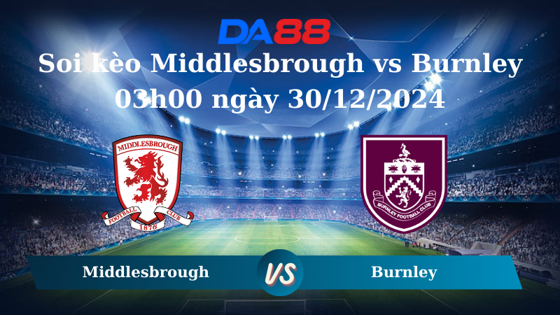 Nhận định soi kèo Middlesbrough vs Burnley 03h00 ngày 30/12/2024 – Hạng nhất Anh DA88
