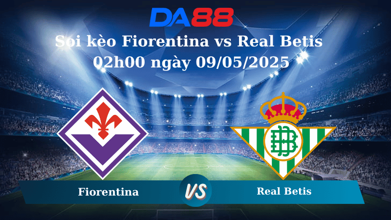 Nhận định soi kèo Fiorentina vs Real Betis 02h00 ngày 09/05/2025 – Conference League DA88