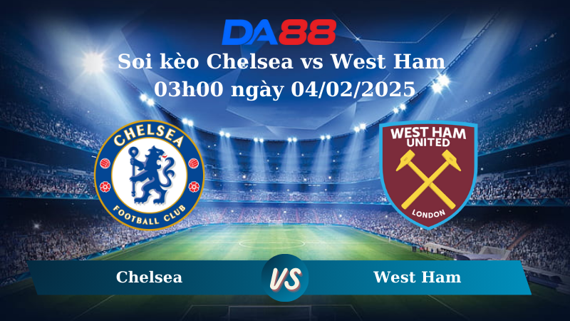 Nhận định soi kèo Chelsea vs West Ham 03h00 ngày 04/02/2025 – Ngoại Hạng Anh DA88