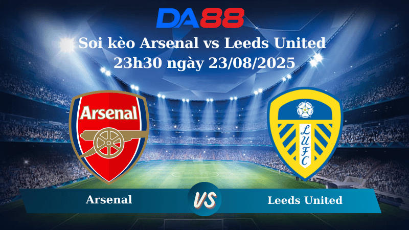Nhận định soi kèo Arsenal vs Leeds United 23h30 ngày 23/08/2025 – Ngoại hạng Anh DA88