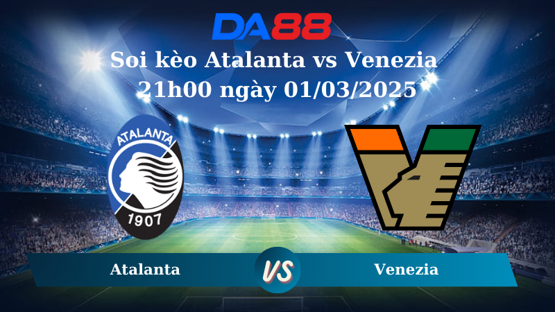 Nhận định soi kèo Atalanta vs Venezia 21h00 ngày 01/03/2025 – Serie A DA88
