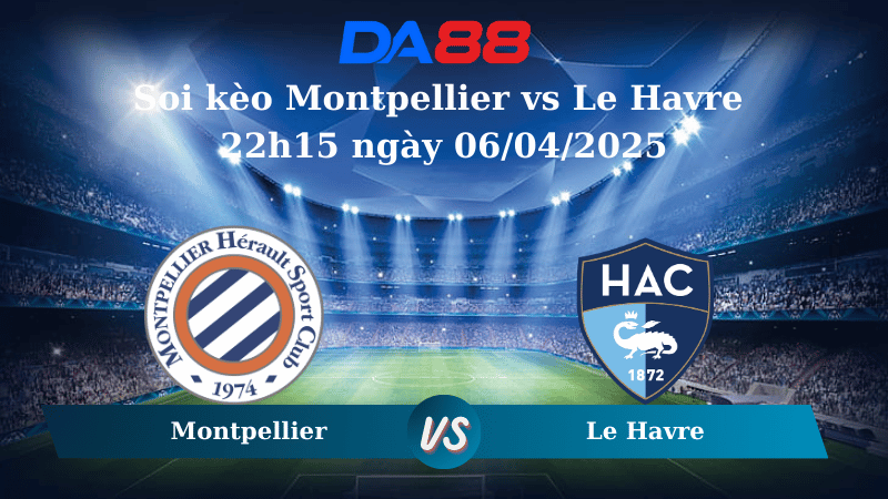 Nhận định soi kèo Montpellier vs Le Havre 22h15 ngày 06/04/2025 – Ligue 1 DA88