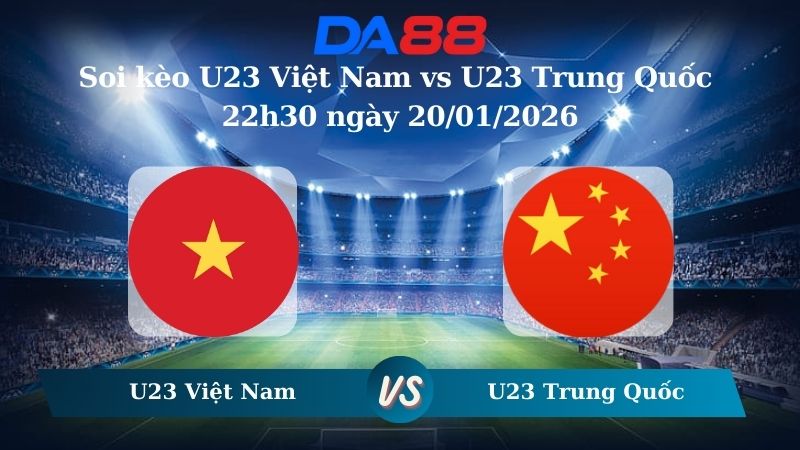 Nhận định soi kèo U23 Việt Nam vs U23 Trung Quốc 22h30 ngày 20/01/2026 – U23 Châu Á DA88