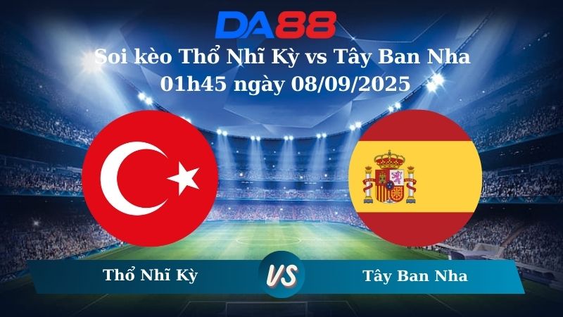 Nhận định soi kèo Thổ Nhĩ Kỳ vs Tây Ban Nha 01h45 ngày 08/09/2025 – Vòng loại World Cup 2026 DA88