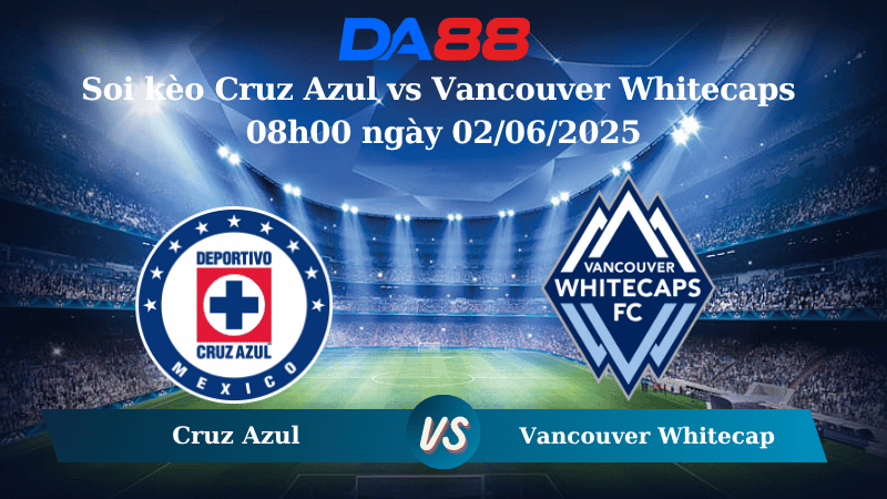 Nhận định soi kèo Cruz Azul vs Vancouver Whitecaps 08h00 ngày 02/06/2025 -  Concacaf Champions Cup DA88