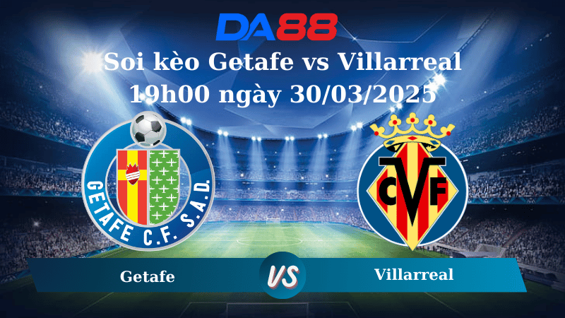 Nhận định soi kèo Getafe vs Villarreal 19h00 ngày 30/03/2025 - La Liga DA88