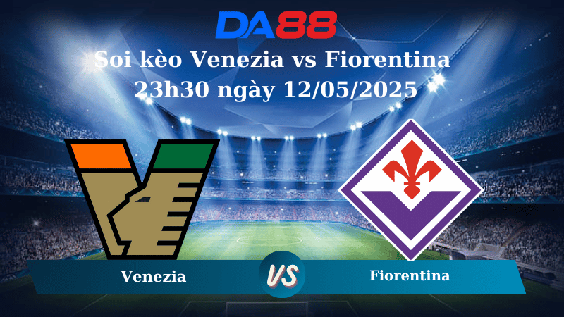Nhận định soi kèo Venezia vs Fiorentina 23h30 ngày 12/05/2025 – Serie A DA88