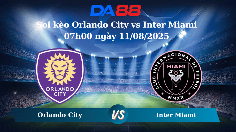 Nhận định soi kèo Orlando City vs Inter Miami 07h00 ngày 11/08/2025 - Nhà nghề Mỹ DA88