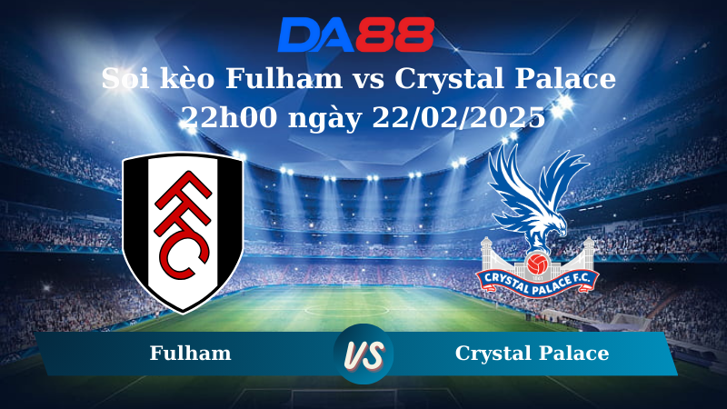 Nhận định soi kèo Fulham vs Crystal Palace 22h00 ngày 22/02/2025 – Ngoại hạng Anh DA88