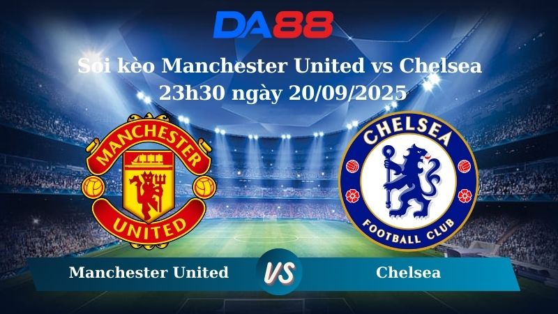 Nhận định soi kèo Manchester United vs Chelsea 23h30 ngày 20/09/2025 - Ngoại hạng Anh DA88