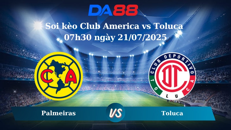 Nhận định soi kèo Club America vs Toluca 07h30 ngày 21/07/2025 - Siêu cúp Quốc gia Mexico DA88