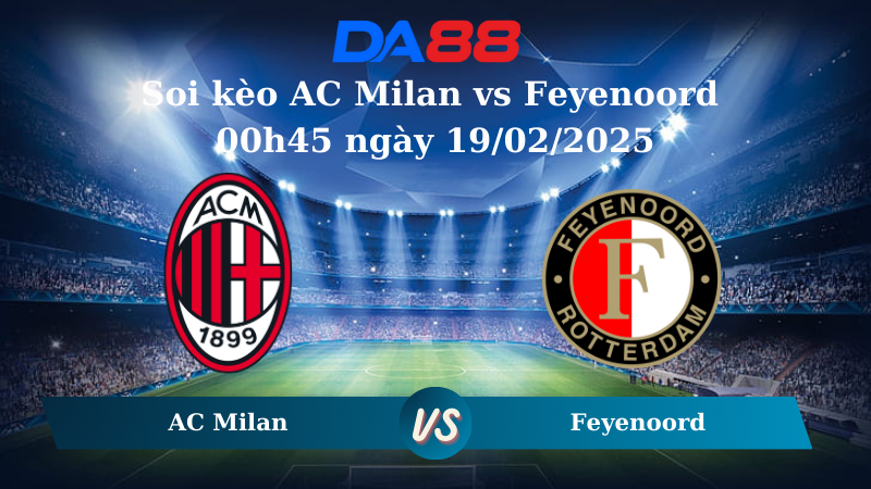 Nhận định soi kèo AC Milan vs Feyenoord 00h45 ngày 19/02/2025 – Champions League DA88